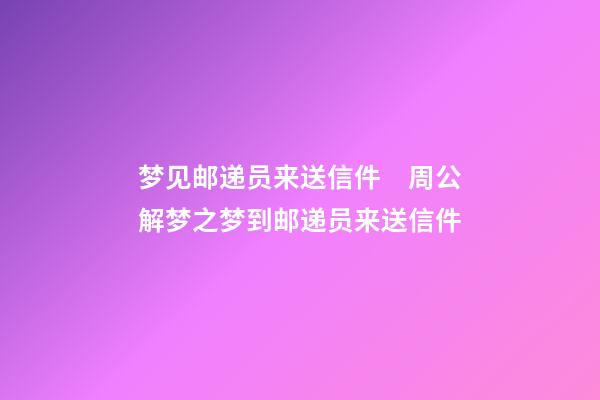 梦见邮递员来送信件　周公解梦之梦到邮递员来送信件